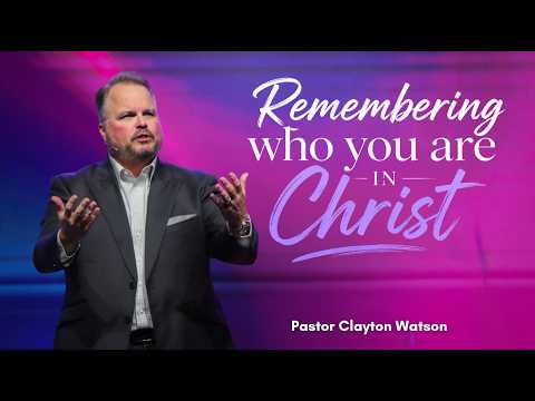 Remembering Who You Are In Christ | Pastor Clayton Watson