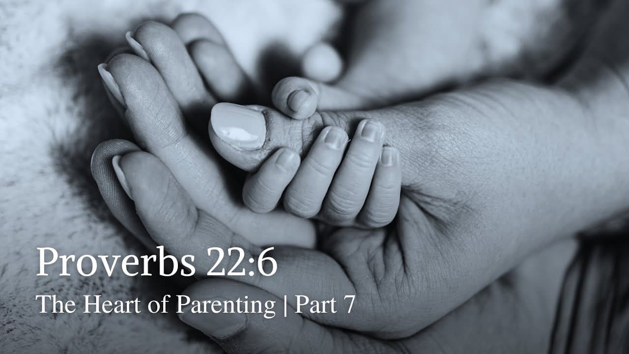 Proverbs 22:6 | The Heart of Parenting | Part 7