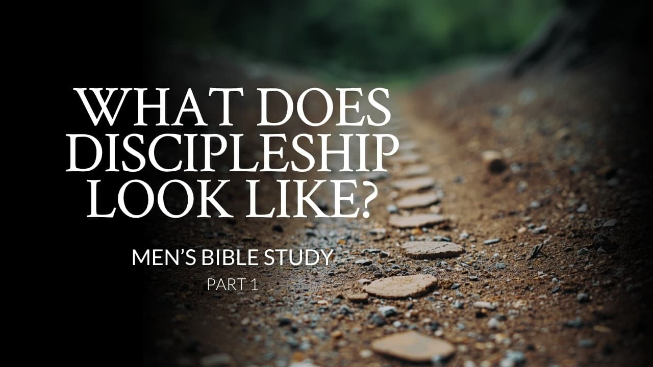 What Does Discipleship Look Like? | Part 1 | Men’s Bible Study