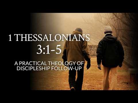 1 Thessalonians 3:1-5 | A Practical Theology of Discipleship Follow-up