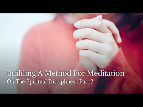 Building A Method For Meditation On The Spiritual Disciplines | Part 2