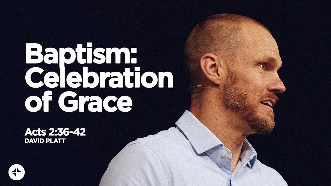 Baptism: Celebration Of Grace (Act 2:36-42) | David Platt