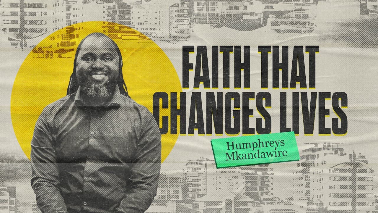 “Faith That Changes Lives” | Humphreys Mkandawire
