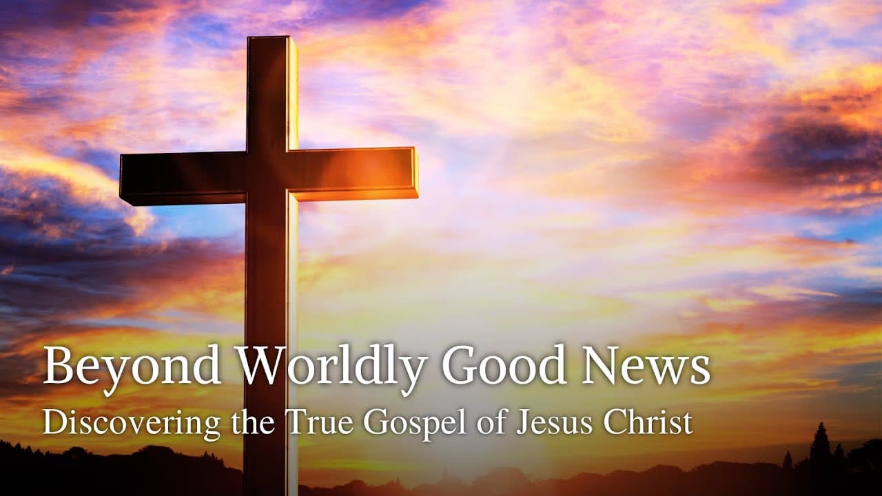Beyond Worldly Good News | Discovering the True Gospel of Jesus Christ