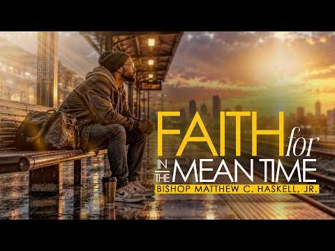 Faith For In The Mean Time | Bishop Matthew C. Haskell Jr