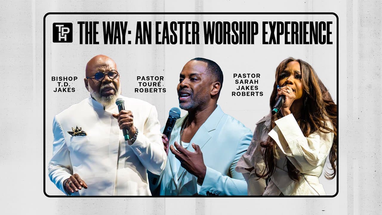 The Way: An Easter Worship Experience - Bishop T.D. Jakes, Pastor Touré Roberts, Sarah Jakes Roberts