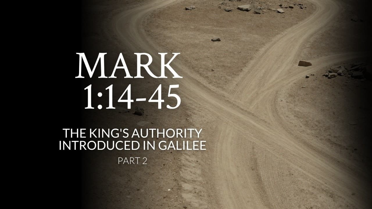 Mark 1:14-45 | The King's Authority Introduced In Galilee | Part 2