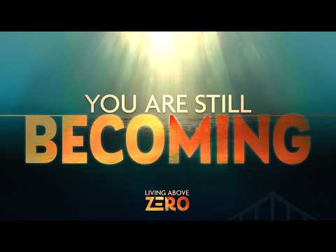 LIVING ABOVE ZERO - Week 2 – You Are Still Becoming