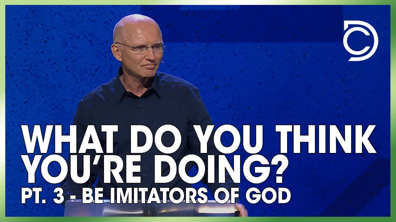 What Do You Think You’re Doing? - Pt. 3: "Be Imitators of God” | Don Cousins