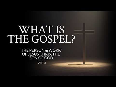What Is The Gospel? | The Person & Work Of Jesus Christ, The Son Of God | Part 3