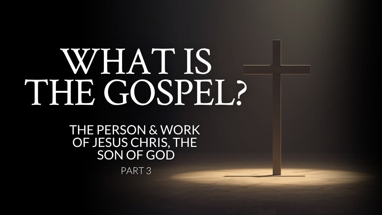 What Is The Gospel? | The Person & Work Of Jesus Christ, The Son Of God | Part 3