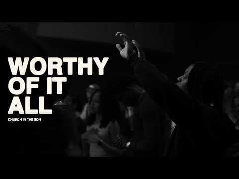 WORTHY OF IT ALL | Church in the Son