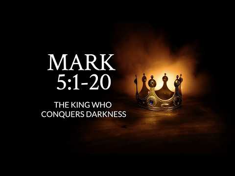 Mark 5:1-20 | The King Who Conquers Darkness