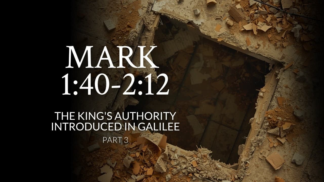 Mark 1:40-2:12 | The King's Authority Introduced In Galilee | Part 3