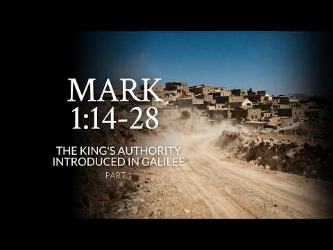 Mark 1:14-28 | The King's Authority Introduced In Galilee | Part 1