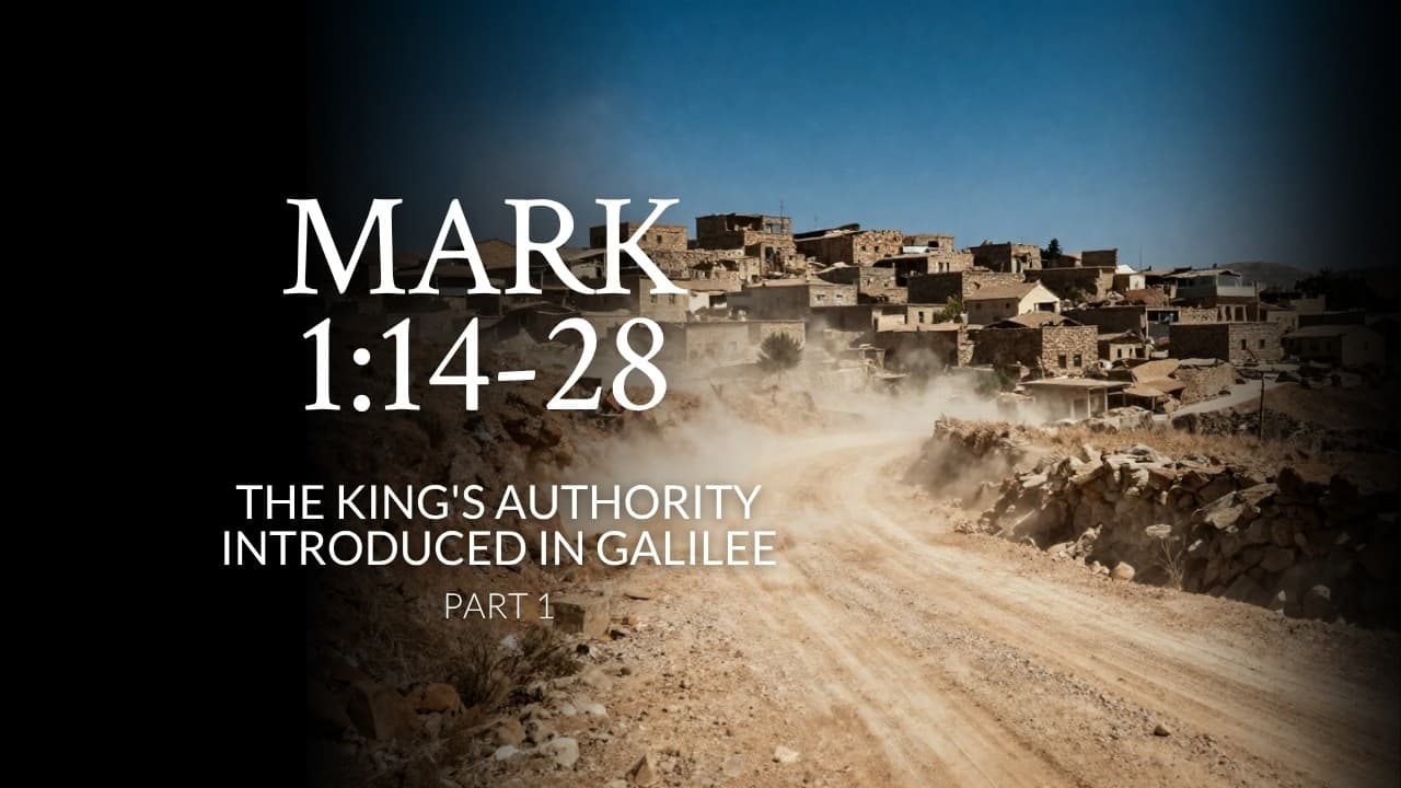Mark 1:14-28 | The King's Authority Introduced In Galilee | Part 1