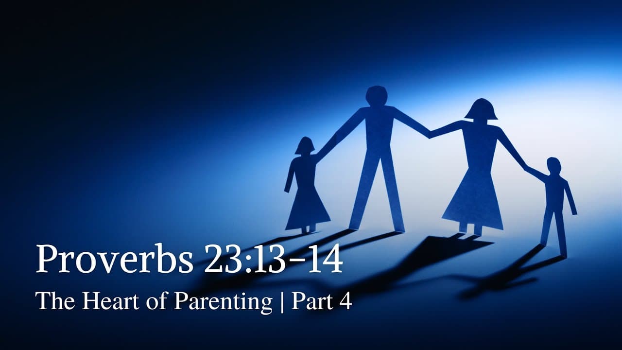 Proverbs 23:13-14 | The Heart of Parenting | Part 4