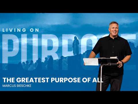 Living on Purpose | The Greatest Purpose of All | Marcus Bieschke
