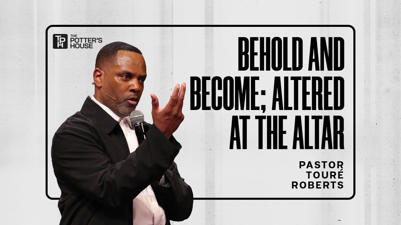 Behold and Become: Altered at the Altar - Pastor Touré Roberts