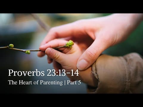 Proverbs 23:13-14 | The Heart of Parenting | Part 5