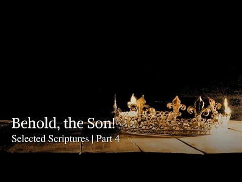 Behold, The Son! | Selected Scriptures | Part 4
