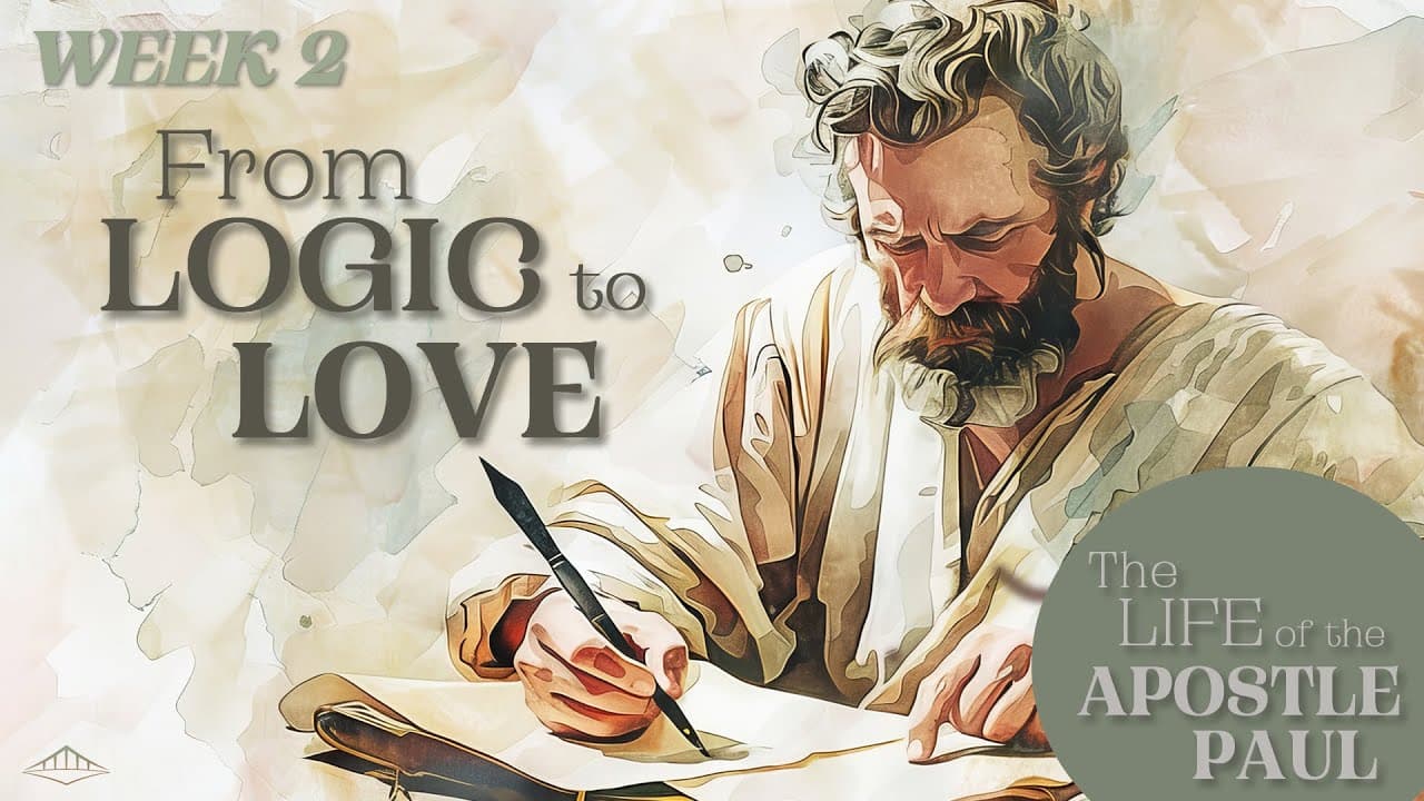 THE LIFE OF THE APOSTLE PAUL - Week 2 – From Logic to Love