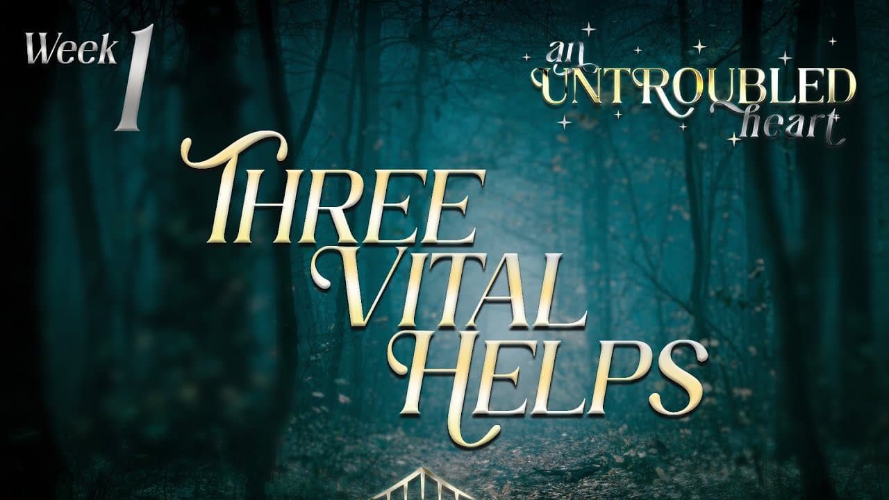 AN UNTROUBLED HEART - Week 1 – Three Vital Helps