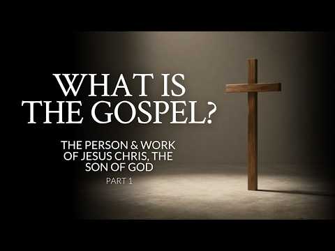 What is the Gospel? | The Person and Work of Jesus Christ, the Son of God | Part 1