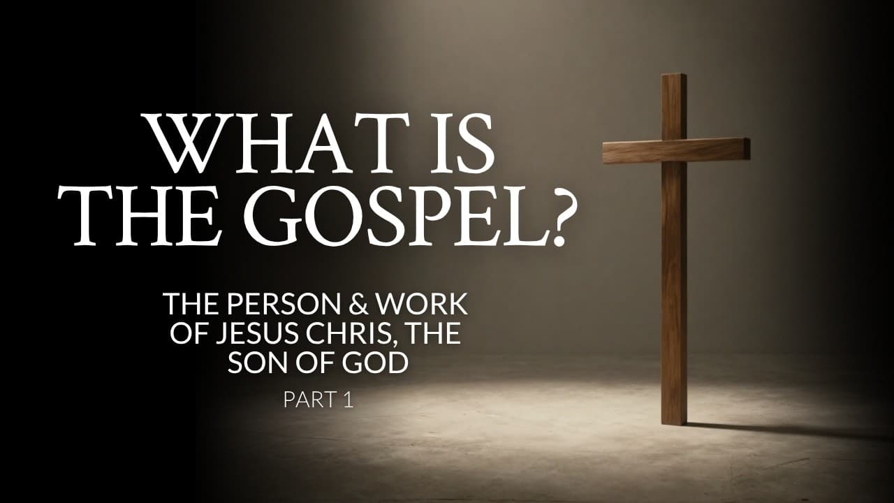 What is the Gospel? | The Person and Work of Jesus Christ, the Son of God | Part 1