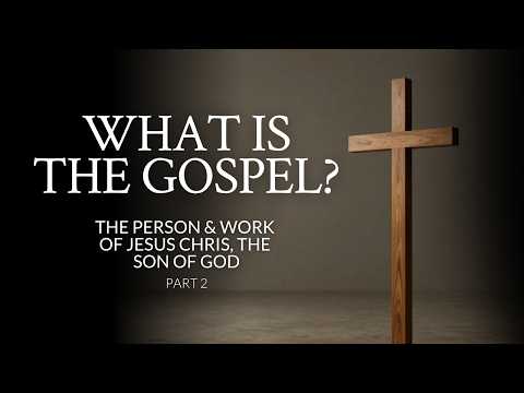 What Is The Gospel? | The Person & Work Of Jesus Christ, The Son of God | Part 2