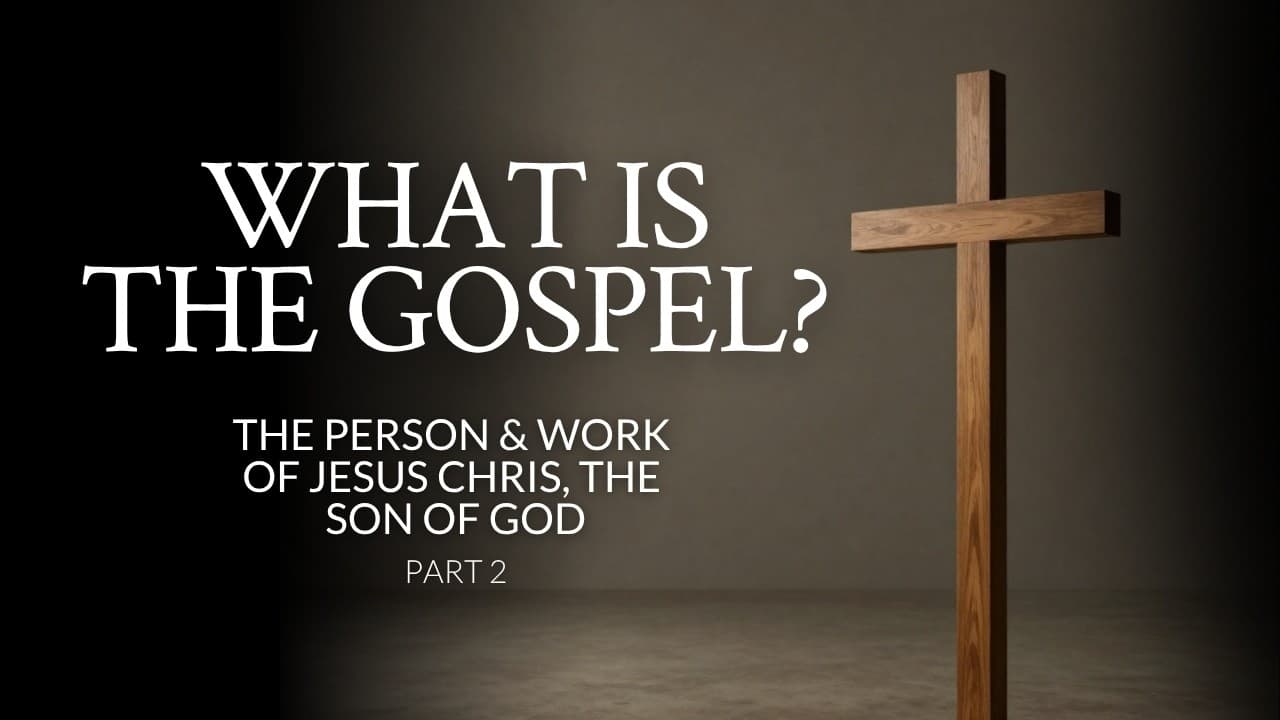 What Is The Gospel? | The Person & Work Of Jesus Christ, The Son of God | Part 2