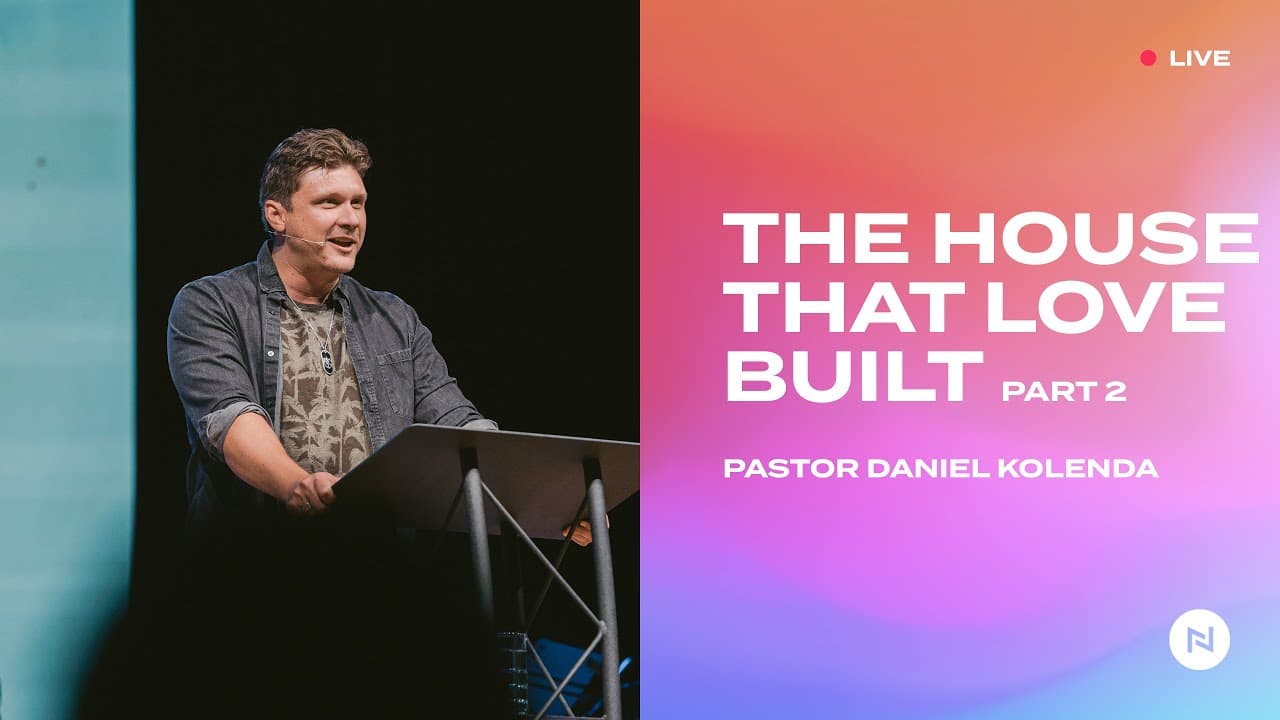 The House That Love Built, Part 2 | Nations Church w/ Lead Pastor Daniel Kolenda