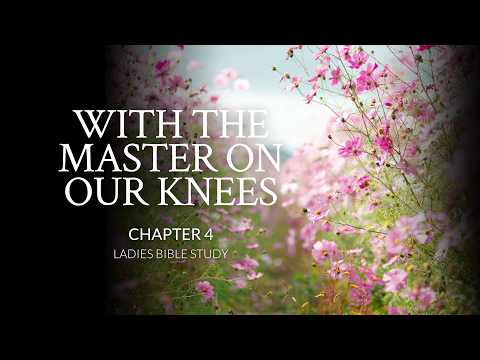 With The Master On Our Knees | Chapter 4 | Ladies Bible Study
