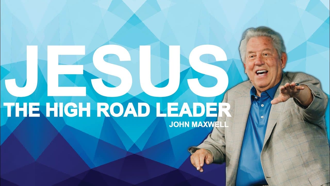 JESUS, THE HIGH ROAD LEADER | Dr. John Maxwell
